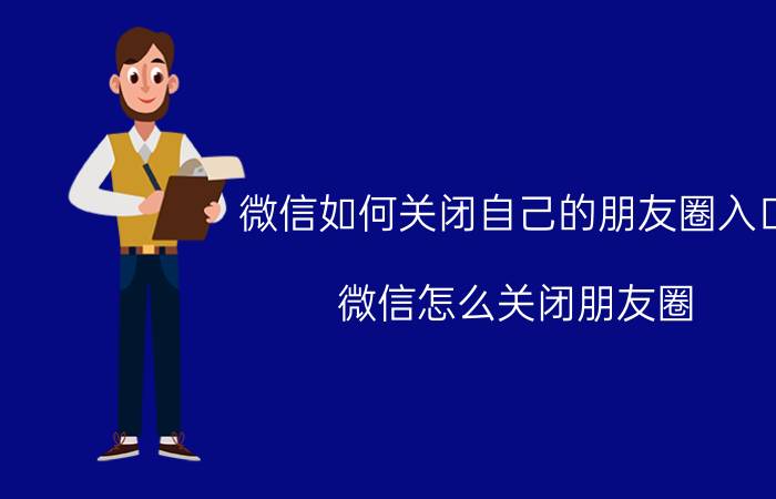 微信如何关闭自己的朋友圈入口 微信怎么关闭朋友圈？